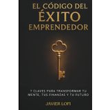 El Código del Éxito Emprendedor: 7 Claves para Transformar tu mente, tus finanzas y tu futuro.