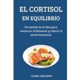 El cortisol en equilibrio: Un método de 21 días para restaurar el bienestar y reducir el estrés hormonal