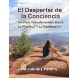 El Despertar De La Conciencia:"Un Viaje Transformador Hacia La Plenitud y La Iluminación"
