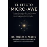 El Efecto Micro-Awe: 7 segundos de asombro científico para reiniciar tu cerebro, encender tu creatividad y transformar cada día