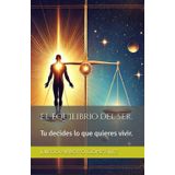 El equilibrio del ser.: Tu decides lo que quieres vivir.