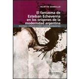 El Fantasma De Esteban Echeverria En Los Origenes De La Modernidad Argentina