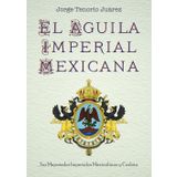 El Águila Imperial Mexicana: Sus Majestades Imperiales: Maximiliano y Carlota