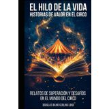 EL HILO DE LA VIDA: HISTORIAS DE VALOR EN EL CIRCO HISTORIAS DE VALOR EN EL CIRCO
