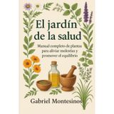 El Jardín de la Salud: Manual completo de plantas para aliviar molestias y promover el equilibrio