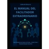 El manual del facilitador extraordinario: 500 Dinámicas para Activar, Conectar y Transformar Grupos