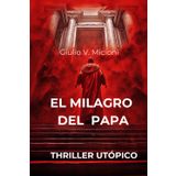 El milagro del Papa: Intrigos, enigmas, misterios y cospiraciones en un thriller utopico vaticano