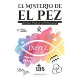 EL MISTERIO DEL PEZ: DE CRISTO A BUDA: EL SÍMBOLO SAGRADO QUE UNE A TODAS LAS RELIGIONES - ICHTHYS - EL SIGNIFICADO OCULTO DEL SIMBOLO DEL PEZ EN EL CRISTIANISMO - LIBRO DE SIMBOLOS Y SIGNIFICADOS
