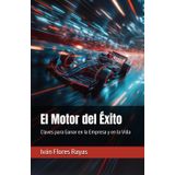 El Motor del Éxito: Claves para Ganar en la Empresa y en la Vida