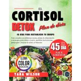 EL PLAN DE DIETA DETOX DE CORTISOL: Guía completa con deliciosas recetas, planes de alimentación y estrategias para reducir el estrés, equilibrar las hormonas, perder peso y mejorar la salud y el bien