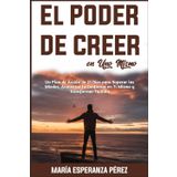 El Poder de Creer en Uno Mismo: Un Plan de Acción de 21 Días para Superar los Miedos, Aumentar la Confianza en Ti Mismo y Transformar Tu Vida