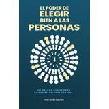 El poder de elegir bien a las personas: Un método simple para evitar relaciones tóxicas