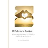 El Poder de la Gratitud: Cómo transformar tu vida con pequeños actos de agradecimiento diarios