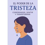 El Poder de la Tristeza: Comprender, Sentir y Transformar