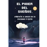 El poder de los sueños Atrévete a creer en tus pasiones y triunfar: Los sueños como motor del éxito | Superando Dudas y Obstáculos | De la pasión a la realización