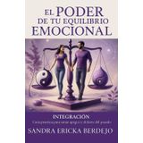 El Poder de tu Equilibrio Emocional: INTEGRACIÓN: Guía práctica para sanar apegos y dolores del pasado