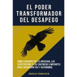 El poder transformador del desapego: Cómo liberarte de la ansiedad, las expectativas y las creencias limitantes para encontrar paz y autonomía.