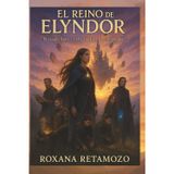 El Reino de Elyndor: El pasado llama... y ella esta lista para responder, El Exilio de la Princesa, fantasía épica juvenil, realista y Fragmentos ... misterios antiguos, criaturas mágicas