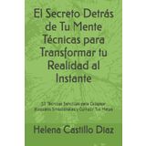 El Secreto Detrás de Tu Mente Técnicas para Transformar tu Realidad al Instante: 10 Técnicas Sencillas para Colapsar Bloqueos Emocionales y Cumplir Tus Metas