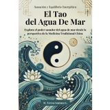EL TAO DEL AGUA DE MAR Sanación y Equilibrio Energético: Explora el poder sanador del agua de mar desde la perspectiva de la Medicina Tradicional China