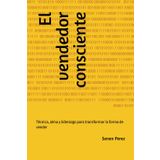 El vendedor consciente: Técnica, alma y liderazgo para transformar la forma de vender