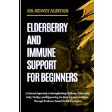 ELDERBERRY AND IMMUNE SUPPORT FOR BEGINNERS: A Natural Approach to Strengthening Wellness, Enhancing Daily Vitality, and Supporting the Body’s Innate Defenses Through Evidence-Based Herbal Strategies