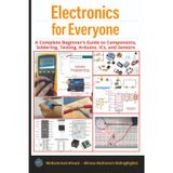 Electronics for Everyone:: A Complete Beginner’s Guide to Components, Soldering, Testing, Arduino, ICs, and Sensors