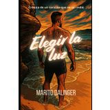 Elegir la luz: Crónicas de un corazón que no se rindió