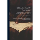 Elementary English Composition: Designed for Use in the Highest Grammar Grade and the Lower High School Grades
