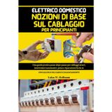 Elettrico Domestico Nozioni Di Base Sul Cablaggio Per Principianti: Guida pratica passo dopo passo per cablaggi sicuri, interruttori automatici, prese ... da te, con calcoli del carico e bilanciamento