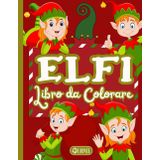 Elfi - Libro da Colorare Per Bambini: Una Raccolta di Divertenti Disegni degli Aiutanti di Babbo Natale, Regalo per le Feste, Elfo Dispettoso e Biricchino Amico del Natale