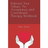 Embrace Your Values: An Acceptance and Commitment Therapy Workbook