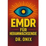 EMDR FÜR HERANWACHSENDE: Wie Sie Ihrem Kind helfen können, schmerzhafte Erinnerungen mit einer angepassten EMDR-Technik zu verarbeiten, OHNE sich überfordert zu fühlen!