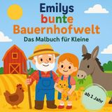 Emilys bunte Bauernhofwelt das Malbuch für Kleine: Bauernhof Ausmalbilder mit kleiner Geschichte; Emily erzählt von ihrem Bauernhof; für kleine ... (Schwein, Schaf, Kuh, Pferd, Maus...) kennen;