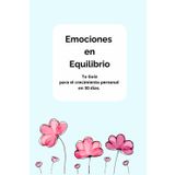 EMOCIONES EN EQUILIBRIO: Tu Guia para crecimiento personal en 30 días