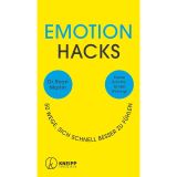 Emotion Hacks: 50 Wege, sich schnell besser zu fühlen. Kleine Schritte. Große Wirkung!