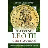 Emperor Leo III the Isaurian: Imperial Saviour, Christian Icon Breaker?
