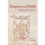 Emperor of the World: Charlemagne and the Construction of Imperial Authority, 800-1229 by Latowsky, Anne A. (2013) Hardcover