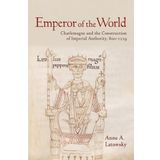 Emperor of the World: Charlemagne and the Construction of Imperial Authority, 800-1229