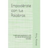 Empodérate con tus Palabras: La guía para transformar tu vida con más de 500 afirmaciones incluidas.