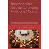 Emprende como Guía de Ceremonias HoIísicas y Mágicas.: Guía completa para comenzar tu nuevo negocio espiritual atrayendo la abundancia para ti y tus ... atracción y conexión con el Universo.