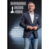 Emprende Desde 0: Guía Completa para Crear un Negocio Exitoso: La guía definitiva para emprender y alcanzar el éxito