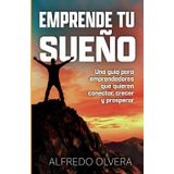 Emprende Tu Sueño: Una guía para emprendedores que quieren conectar, crecer y prosperar