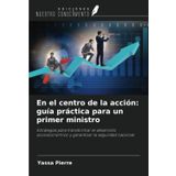 En el centro de la acción: guía práctica para un primer ministro: Estrategias para transformar el desarrollo socioeconómico y garantizar la seguridad nacional