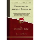 Encyclopedia, Vermont Biography (Classic Reprint): A Series of Authentic Biographical Sketches of the Representative Men of Vermont and Sons of ... of Vermont in Other States (Classic Reprint)