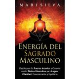 Energía del sagrado masculino: Desbloquee su fuerza interior y conecte con lo divino masculino para lograr claridad, concentración y equilibrio