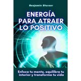 Energía para atraer lo positivo: Enfoca tu mente, equilibra tu interior y transforma tu vida