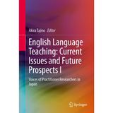 English Language Teaching: Current Issues and Future Prospects I: Voices of Practitioner Researchers in Japan