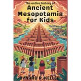 ENTIRE History Of Ancient Mesopotamia For Kids: How the Sumerians, Babylonians, and Akkadians Turned Deserts into Amazing Cities (Children History Book, Profession & Biography)