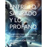 ENTRE LO SAGRADO Y LO PROFANO: CINCO PERSPECTIVAS SOBRE DIVERSOS TEMAS COMO: DIOS, DEMONIOS, ...
